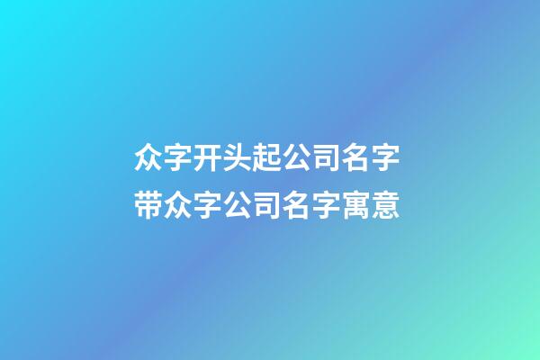 众字开头起公司名字 带众字公司名字寓意-第1张-公司起名-玄机派